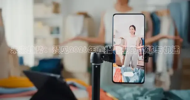 未来趋势：预见2026年直播行业的变革与机遇